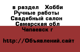  в раздел : Хобби. Ручные работы » Свадебный салон . Самарская обл.,Чапаевск г.